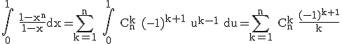 3$\rm \Bigint_{0}^{1} \frac{1-x^{n}}{1-x}dx=\Bigsum_{k=1}^{n} \Bigint_{0}^{1} C_{n}^{k} (-1)^{k+1} u^{k-1} du=\Bigsum_{k=1}^{n} C_{n}^{k} \frac{(-1)^{k+1}}{k}